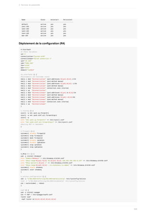 Name																	State						Autostart					Persistent
----------------------------------------------------------
	default														active					yes											yes
	lan1-103													active					yes											yes
	lan2-103													active					yes											yes
	lan3-103													active					yes											yes
	lan4-103													active					yes											yes
	wan-103														active					yes											yes
Déploiement	de	la	configuration	(R4)
#!/bin/bash
##	Check	Variables
id='4'
connectionlan="System	eth0"
connectionwan="Wired	connection	1"
ip4="10.103"
ip6="fd00:103"
lan="eth0"
wan="eth1"
domain="lan$id"
1a_interfaces	()	{
#hostnamectl	set-hostname	router
nmcli	c	mod	"$connectionlan"	ipv4.addresses	${ip4}.${id}.1/24
nmcli	c	mod	"$connectionlan"	ipv4.method	manual
nmcli	c	mod	"$connectionlan"	ipv6.addresses	${ip6}:${id}::1/64
nmcli	c	mod	"$connectionlan"	ipv6.method	manual
nmcli	c	mod	"$connectionlan"	connection.zone	internal
nmcli	c	up		"$connectionlan"
nmcli	c	mod	"$connectionwan"	ipv4.addresses	${ip4}.0.${id}/24
nmcli	c	mod	"$connectionwan"	ipv4.method	manual
nmcli	c	mod	"$connectionwan"	ipv6.addresses	${ip6}::${id}/64
nmcli	c	mod	"$connectionwan"	ipv6.method	manual
nmcli	c	mod	"$connectionwan"	connection.zone	internal
nmcli	c	up		"$connectionwan"
}
2_routing	()	{
sysctl	-w	net.ipv4.ip_forward=1
sysctl	-w	net.ipv6.conf.all.forwarding=1
sysctl	-p
echo	"net.ipv4.ip_forward=1"	>>	/etc/sysctl.conf
echo	"net.ipv6.conf.all.forwarding=1"	>>	/etc/sysctl.conf
#Routing	BCP	to	implement
}
3_firewall	()	{
systemctl	disable	firewalld
systemctl	stop	firewalld
systemctl	mask	firewalld
systemctl	disable	iptables
systemctl	disable	ip6tables
systemctl	stop	iptables
systemctl	stop	ip6tables
}
4_dhcp-dns	()	{
yum	-y	install	dnsmasq*
echo	"domain=$domain"	>	/etc/dnsmasq.d/eth0.conf
echo	"dhcp-range=${ip4}.${id}.50,${ip4}.${id}.150,255.255.255.0,12h"	>>	/etc/dnsmasq.d/eth0.conf
echo	"dhcp-option=3,${ip4}.1"	>>	/etc/dnsmasq.d/eth0.conf
echo	"dhcp-range=${ip6}:${id}::,ra-stateless,ra-names"	>>	/etc/dnsmasq.d/eth0.conf
systemctl	enable	dnsmasq
systemctl	start	dnsmasq
}
5_selinux_configuration	()	{
sed	-i	"s/SELINUX=enforcing/SELINUX=permissive/g"	/etc/sysconfig/selinux
#sed	-i	"s/SELINUX=enforcing/SELINUX=disabled/g"	/etc/sysconfig/selinux
cat	/.autorelabel	;	reboot
}
ospf	()	{
yum	-y	install	quagga
cat	<<	EOF	>	/etc/quagga/ospfd.conf
router	ospf
	ospf	router-id	${id}.${id}.${id}.${id}
2.	Services	de	passerelle
509
 