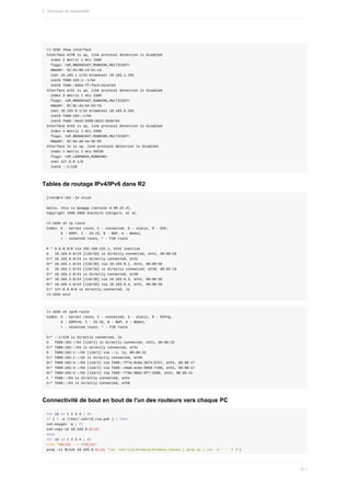 r1-103#	show	interface
Interface	eth0	is	up,	line	protocol	detection	is	disabled
		index	2	metric	1	mtu	1500
		flags:	<UP,BROADCAST,RUNNING,MULTICAST>
		HWaddr:	52:54:00:c3:b1:cd
		inet	10.103.1.1/24	broadcast	10.103.1.255
		inet6	fd00:103:1::1/64
		inet6	fe80::5054:ff:fec3:b1cd/64
Interface	eth1	is	up,	line	protocol	detection	is	disabled
		index	3	metric	1	mtu	1500
		flags:	<UP,BROADCAST,RUNNING,MULTICAST>
		HWaddr:	02:8c:da:b4:5d:fa
		inet	10.103.0.1/24	broadcast	10.103.0.255
		inet6	fd00:103::1/64
		inet6	fe80::9e43:5599:6015:6630/64
Interface	eth2	is	up,	line	protocol	detection	is	disabled
		index	4	metric	1	mtu	1500
		flags:	<UP,BROADCAST,RUNNING,MULTICAST>
		HWaddr:	02:0a:a9:ea:9b:83
Interface	lo	is	up,	line	protocol	detection	is	disabled
		index	1	metric	1	mtu	65536
		flags:	<UP,LOOPBACK,RUNNING>
		inet	127.0.0.1/8
		inet6	::1/128
Tables	de	routage	IPv4/IPv6	dans	R2
[root@r2-103	~]#	vtysh
Hello,	this	is	Quagga	(version	0.99.22.4).
Copyright	1996-2005	Kunihiro	Ishiguro,	et	al.
r2-103#	sh	ip	route
Codes:	K	-	kernel	route,	C	-	connected,	S	-	static,	R	-	RIP,
							O	-	OSPF,	I	-	IS-IS,	B	-	BGP,	A	-	Babel,
							>	-	selected	route,	*	-	FIB	route
K	*	0.0.0.0/0	via	192.168.122.1,	eth2	inactive
O			10.103.0.0/24	[110/10]	is	directly	connected,	eth1,	00:00:56
C>*	10.103.0.0/24	is	directly	connected,	eth1
O>*	10.103.1.0/24	[110/20]	via	10.103.0.1,	eth1,	00:00:56
O			10.103.2.0/24	[110/10]	is	directly	connected,	eth0,	00:02:16
C>*	10.103.2.0/24	is	directly	connected,	eth0
O>*	10.103.3.0/24	[110/20]	via	10.103.0.3,	eth1,	00:00:56
O>*	10.103.4.0/24	[110/20]	via	10.103.0.4,	eth1,	00:00:56
C>*	127.0.0.0/8	is	directly	connected,	lo
r2-103#	exit
r1-103#	sh	ipv6	route
Codes:	K	-	kernel	route,	C	-	connected,	S	-	static,	R	-	RIPng,
							O	-	OSPFv6,	I	-	IS-IS,	B	-	BGP,	A	-	Babel,
							>	-	selected	route,	*	-	FIB	route
C>*	::1/128	is	directly	connected,	lo
O			fd00:103::/64	[110/1]	is	directly	connected,	eth1,	00:00:22
C>*	fd00:103::/64	is	directly	connected,	eth1
O			fd00:103:1::/64	[110/1]	via	::1,	lo,	00:00:22
C>*	fd00:103:1::/64	is	directly	connected,	eth0
O>*	fd00:103:2::/64	[110/2]	via	fe80::ff7a:8c8a:3b74:b757,	eth1,	00:00:17
O>*	fd00:103:3::/64	[110/2]	via	fe80::c0a8:ecbe:9958:7188,	eth1,	00:00:17
O>*	fd00:103:4::/64	[110/2]	via	fe80::f70e:98d1:9f7:d380,	eth1,	00:00:21
C	*	fe80::/64	is	directly	connected,	eth1
C>*	fe80::/64	is	directly	connected,	eth0
Connectivité	de	bout	en	bout	de	l'un	des	routeurs	vers	chaque	PC
for	id	in	1	2	3	4	;	do
if	[	!	-e	/root/.ssh/id_rsa.pub	]	;	then
ssh-keygen	-q	;	fi
ssh-copy-id	10.103.0.${id}
done
for	id	in	1	2	3	4	;	do
echo	"R${id}	-->	PC${id}"
ping	-c1	$(ssh	10.103.0.${id}	"cat	/var/lib/dnsmasq/dnsmasq.leases	|	grep	pc	|	cut	-d	'	'	-f	3")
2.	Services	de	passerelle
511
 