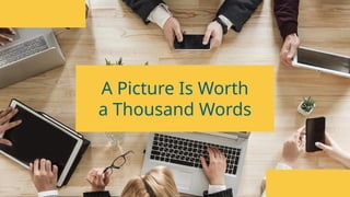 A Picture Is Worth
a Thousand Words
 