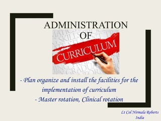 - Plan organize and install the facilities for the
implementation of curriculum
- Master rotation, Clinical rotation
Lt Col Nirmala Roberts
India
ADMINISTRATION
OF
 