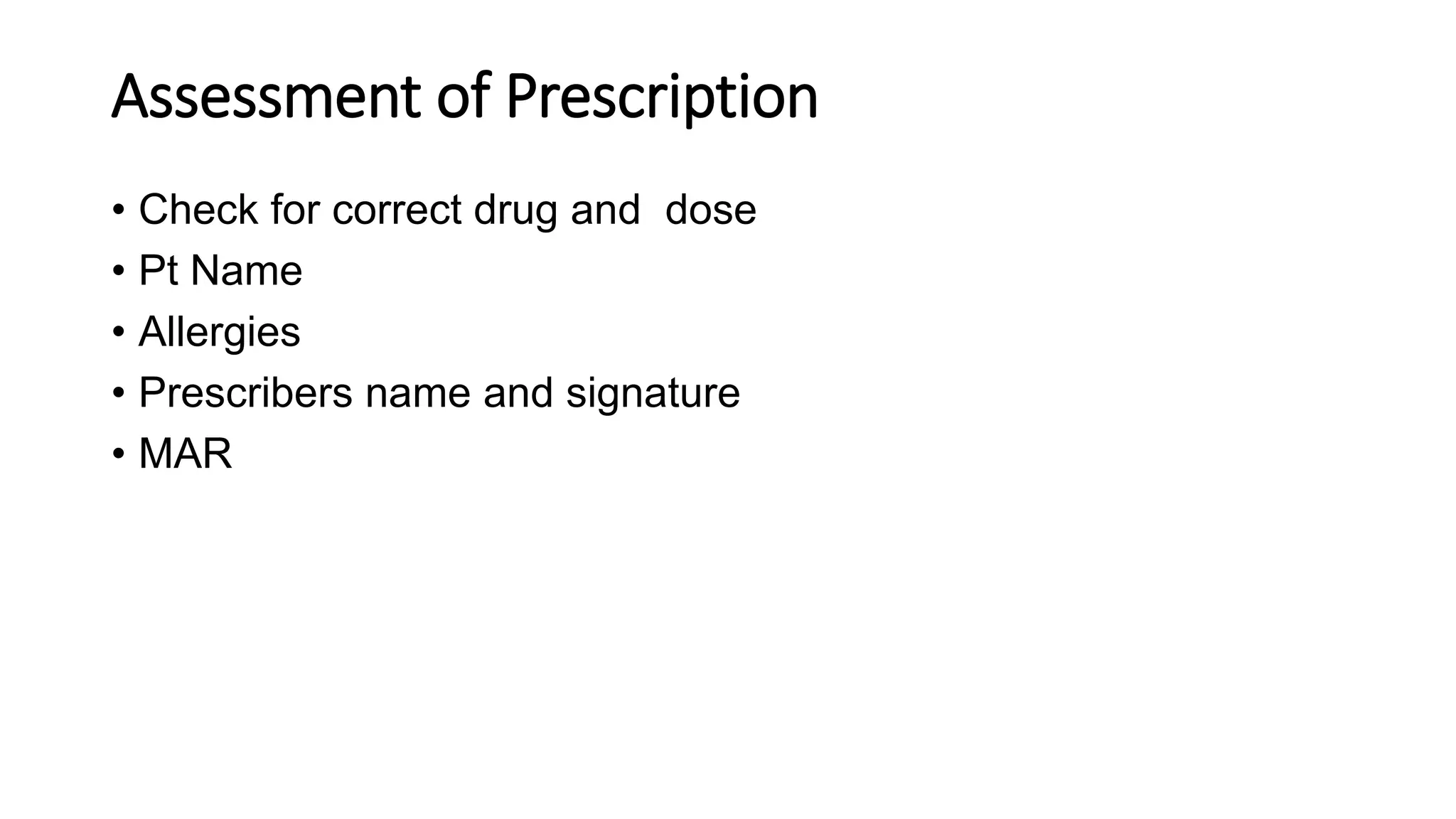 Assessment of Prescription
• Check for correct drug and dose
• Pt Name
• Allergies
• Prescribers name and signature
• MAR
 