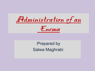 Administration of an
Enema
:Prepared by
Salwa Maghrabi

 