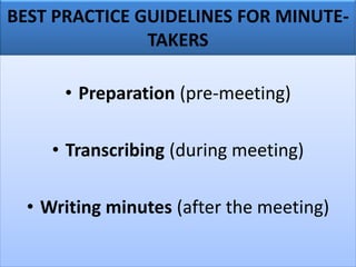 BEST PRACTICE GUIDELINES FOR MINUTE-
TAKERS
• Preparation (pre-meeting)
• Transcribing (during meeting)
• Writing minutes (after the meeting)
 