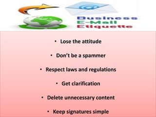 • Lose the attitude
• Don’t be a spammer
• Respect laws and regulations
• Get clarification
• Delete unnecessary content
• Keep signatures simple
 