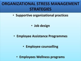 ORGANIZATIONAL STRESS MANAGEMENT
STRATEGIES
• Supportive organizational practices
• Job design
• Employee Assistance Programmes
• Employee counselling
• Employees Wellness programs
 
