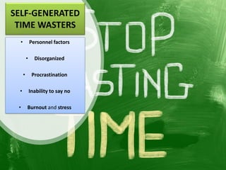 SELF-GENERATED
TIME WASTERS
• Personnel factors
• Disorganized
• Procrastination
• Inability to say no
• Burnout and stress
 
