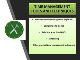 TIME MANAGEMENT
TOOLS AND TECHNIQUES
• Time and activity management log/audit
• Compiling a To-Do list
• Prioritize your time (ABC)
• Scheduling
• Other practical time management techniques
 