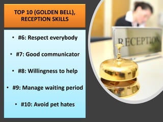 TOP 10 (GOLDEN BELL),
RECEPTION SKILLS
• #6: Respect everybody
• #7: Good communicator
• #8: Willingness to help
• #9: Manage waiting period
• #10: Avoid pet hates
 