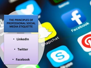 THE PRINCIPLES OF
PROFESSIONAL SOCIAL
MEDIA ETIQUETTE
• LinkedIn
• Twitter
• Facebook
 