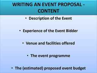 WRITING AN EVENT PROPOSAL -
CONTENT
• Description of the Event
• Experience of the Event Bidder
• Venue and facilities offered
• The event programme
• The (estimated) proposed event budget
 