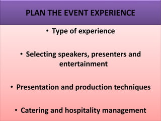 PLAN THE EVENT EXPERIENCE
• Type of experience
• Selecting speakers, presenters and
entertainment
• Presentation and production techniques
• Catering and hospitality management
 