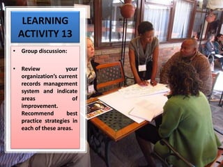 LEARNING
ACTIVITY 13
• Group discussion:
• Review your
organization’s current
records management
system and indicate
areas of
improvement.
Recommend best
practice strategies in
each of these areas.
 