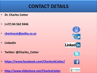 CONTACT DETAILS
• Dr. Charles Cotter
• (+27) 84 562 9446
• charlescot@polka.co.za
• LinkedIn
• Twitter: @Charles_Cotter
• https://www.facebook.com/CharlesACotter/
• http://www.slideshare.net/CharlesCotter
 
