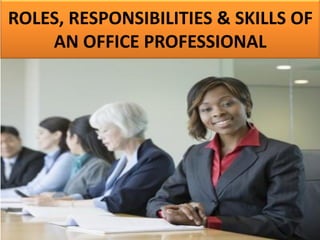 ROLES, RESPONSIBILITIES & SKILLS OF
AN OFFICE PROFESSIONAL
 
