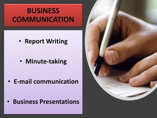 BUSINESS
COMMUNICATION
• Report Writing
• Minute-taking
• E-mail communication
• Business Presentations
 