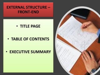 EXTERNAL STRUCTURE –
FRONT-END
• TITLE PAGE
• TABLE OF CONTENTS
• EXECUTIVE SUMMARY
 