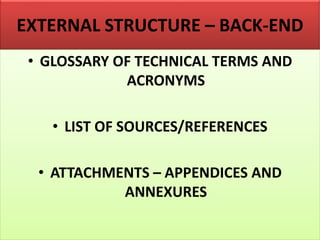 EXTERNAL STRUCTURE – BACK-END
• GLOSSARY OF TECHNICAL TERMS AND
ACRONYMS
• LIST OF SOURCES/REFERENCES
• ATTACHMENTS – APPENDICES AND
ANNEXURES
 