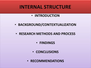 INTERNAL STRUCTURE
• INTRODUCTION
• BACKGROUND/CONTEXTUALIZATION
• RESEARCH METHODS AND PROCESS
• FINDINGS
• CONCLUSIONS
• RECOMMENDATIONS
 