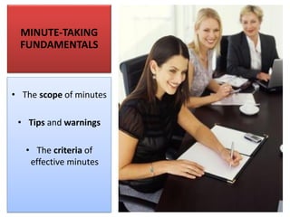 MINUTE-TAKING
FUNDAMENTALS
• The scope of minutes
• Tips and warnings
• The criteria of
effective minutes
 