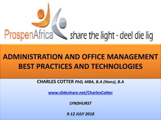 ADMINISTRATION AND OFFICE MANAGEMENT
BEST PRACTICES AND TECHNOLOGIES
CHARLES COTTER PhD, MBA, B.A (Hons), B.A
www.slideshare.net/CharlesCotter
LYNDHURST
9-12 JULY 2018
 