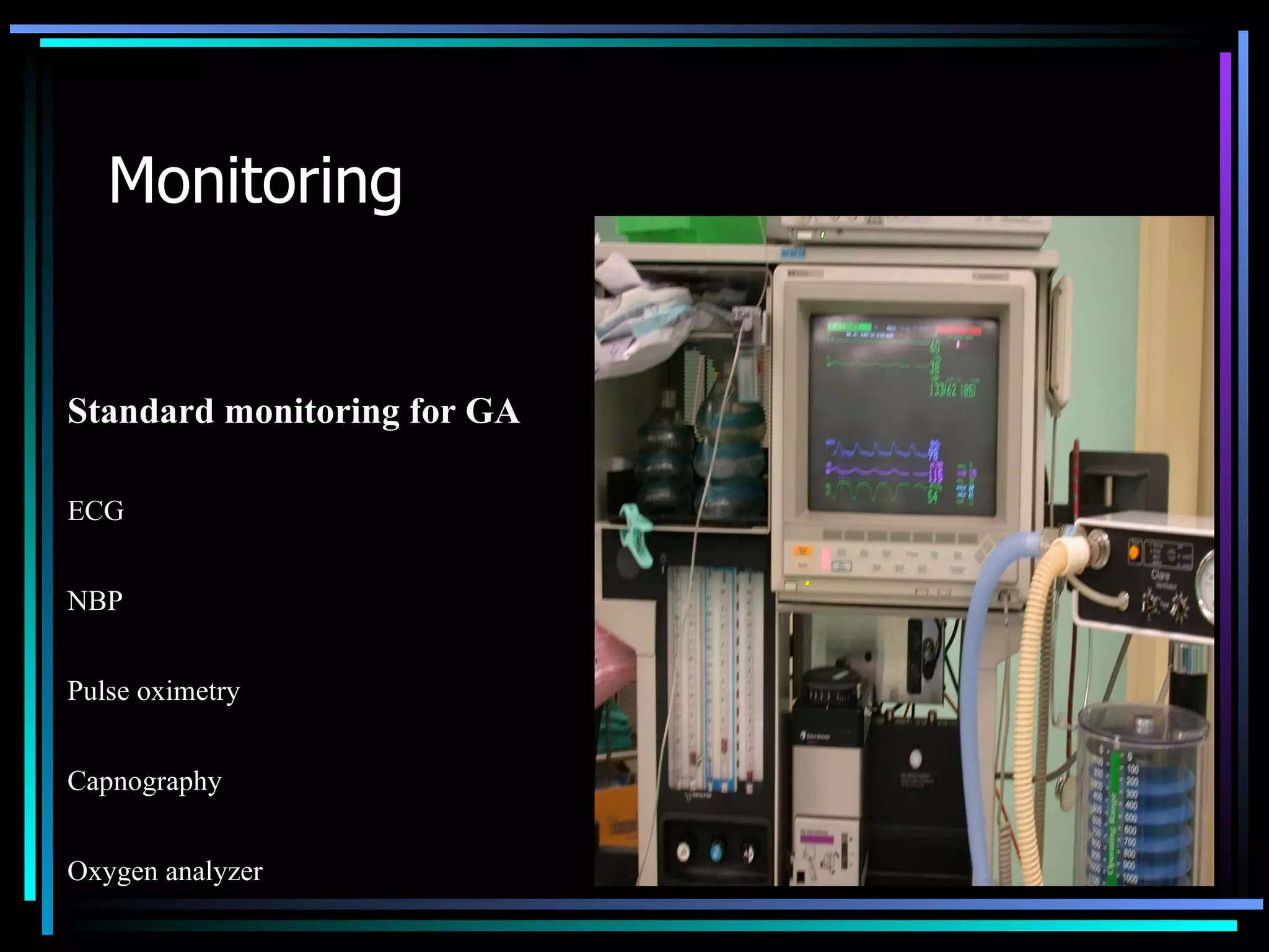 Monitoring Standard monitoring for GA ECG NBP Pulse oximetry Capnography Oxygen analyzer   