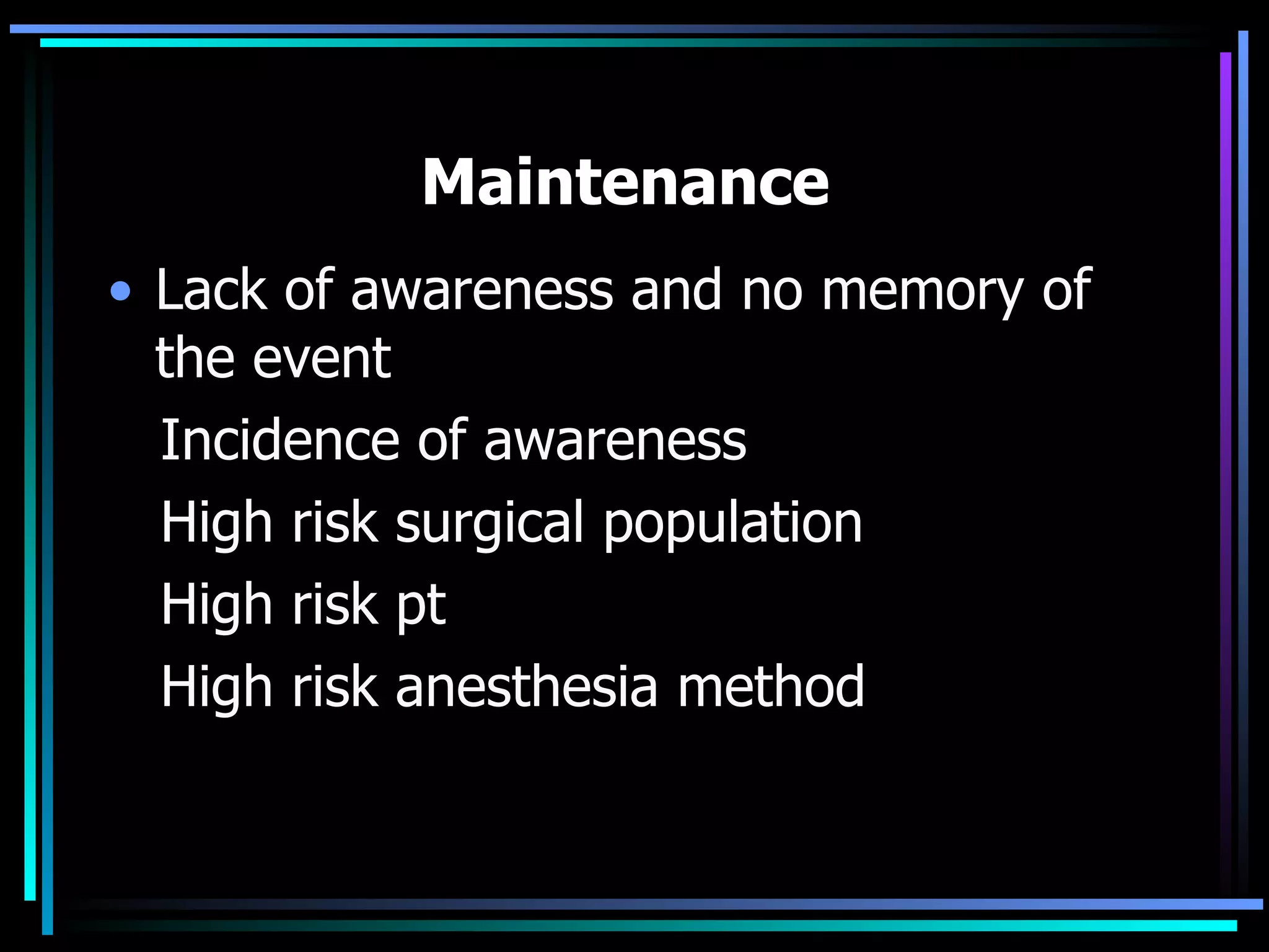 Maintenance  Lack of awareness and no memory of the event Incidence of awareness High risk surgical population High risk pt High risk anesthesia method 