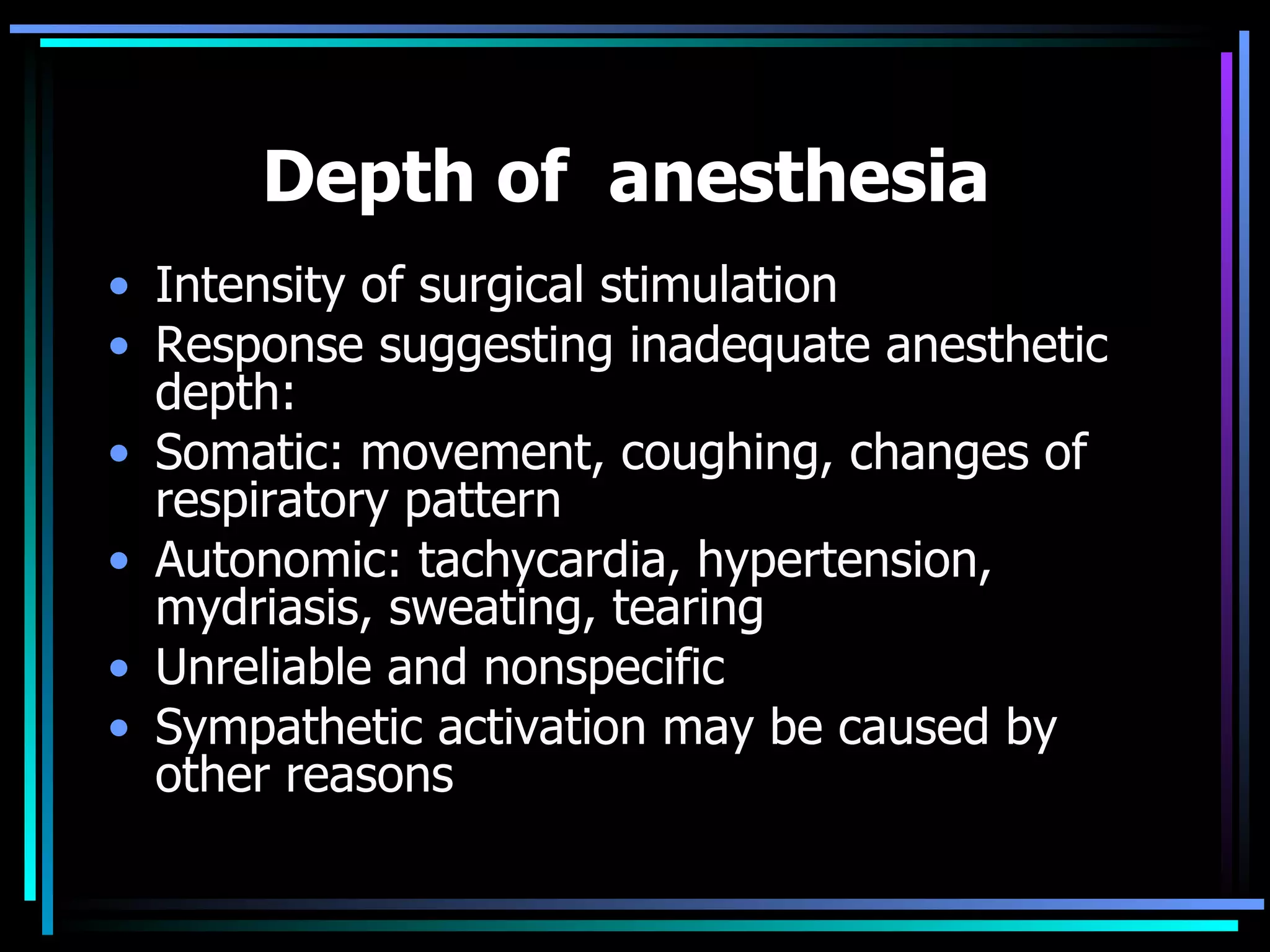 Depth of  anesthesia   Intensity of surgical stimulation Response suggesting inadequate anesthetic depth: Somatic: movement, coughing, changes of respiratory pattern Autonomic: tachycardia, hypertension, mydriasis, sweating, tearing Unreliable and nonspecific Sympathetic activation may be caused by other reasons 