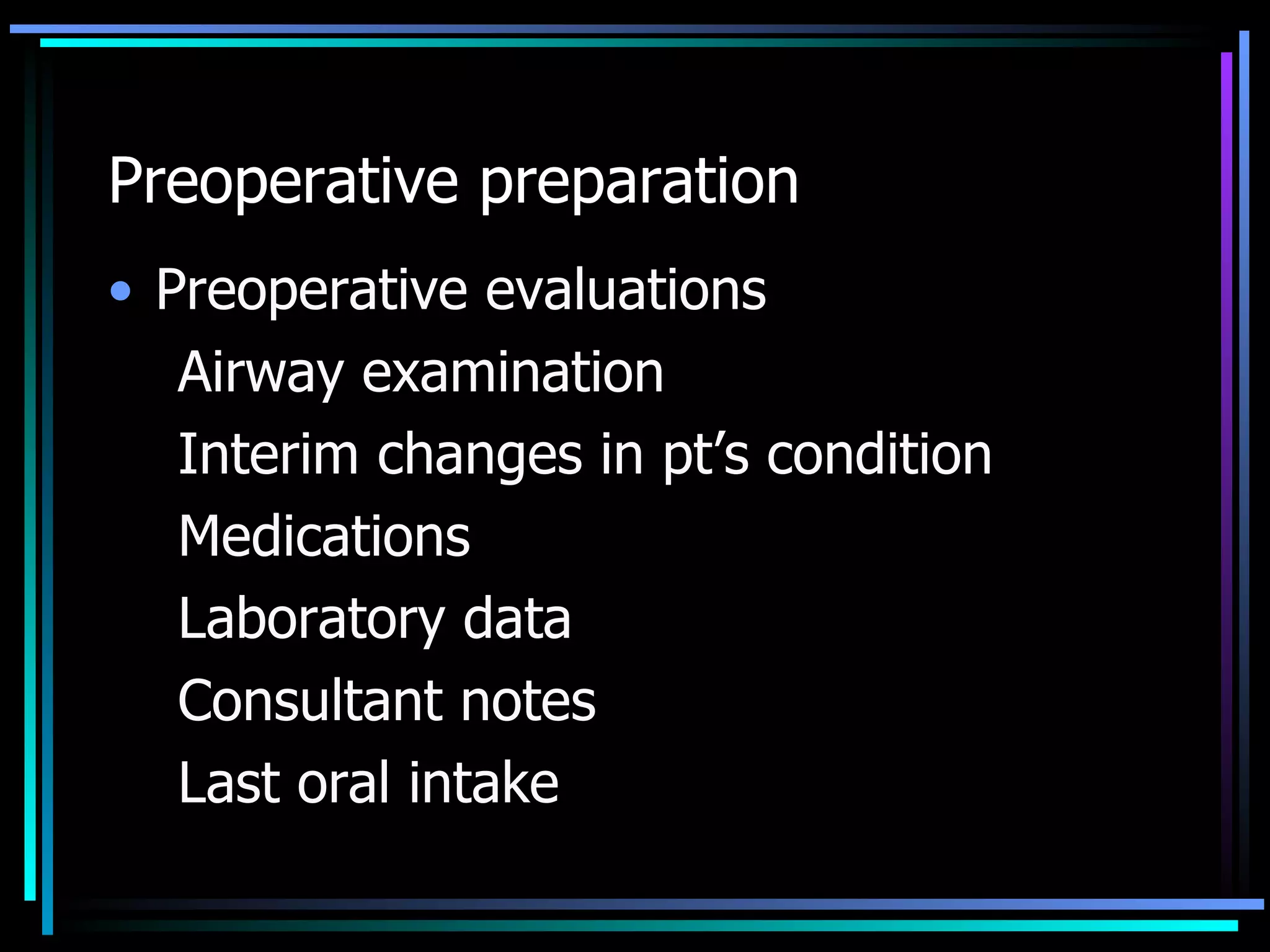 Preoperative preparation Preoperative evaluations Airway examination Interim changes in pt’s condition Medications Laboratory data Consultant notes Last oral intake 