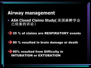 Airway management ASA Closed Claims Study( 美国麻醉学会已结案的诉讼） 35 % of claims are RESPIRATORY events 90 % resulted in brain damage or death 90% resulted from Difficulty in INTUBATION or EXTUBATION  