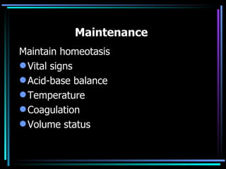 Maintenance  Maintain homeotasis Vital signs Acid-base balance Temperature Coagulation Volume status 
