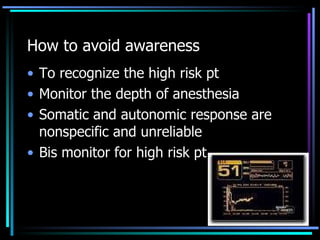 How to avoid awareness   To recognize the high risk pt Monitor the depth of anesthesia Somatic and autonomic response are nonspecific and unreliable Bis monitor for high risk pt 
