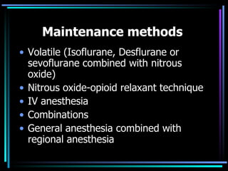 Maintenance methods   Volatile (Isoflurane, Desflurane or sevoflurane combined with nitrous oxide) Nitrous oxide-opioid relaxant technique IV anesthesia Combinations General anesthesia combined with regional anesthesia 