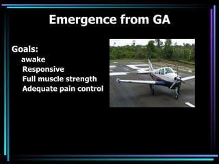 Emergence from GA Goals:   awake  Responsive  Full muscle strength  Adequate pain control 