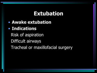 Extubation Awake extubation Indications Risk of aspiration Difficult airways Tracheal or maxillofacial surgery 
