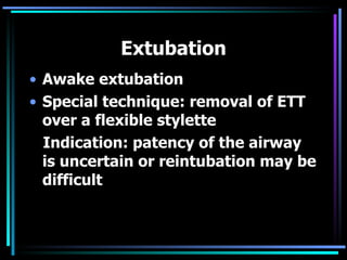 Extubation Awake extubation Special technique: removal of ETT over a flexible stylette Indication: patency of the airway is uncertain or reintubation may be difficult 
