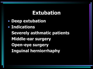 Extubation Deep extubation Indications Severely asthmatic patients Middle-ear surgery Open-eye surgery Inguinal herniorrhaphy 