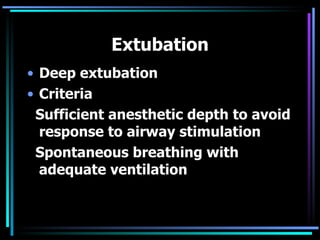 Extubation Deep extubation Criteria Sufficient anesthetic depth to avoid response to airway stimulation Spontaneous breathing with adequate ventilation 