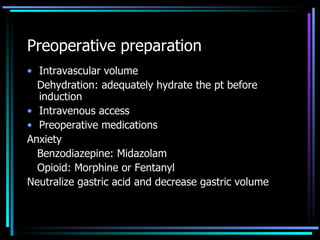 Preoperative preparation Intravascular volume Dehydration: adequately hydrate the pt before induction Intravenous access Preoperative medications Anxiety Benzodiazepine: Midazolam Opioid: Morphine or Fentanyl Neutralize gastric acid and decrease gastric volume 