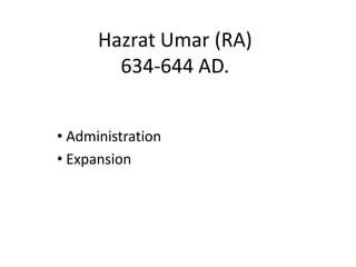 Hazrat Umar (RA)
634-644 AD.
• Administration
• Expansion
 