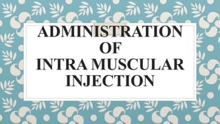 ADMINISTRATION
OF
INTRA MUSCULAR
INJECTION
 
