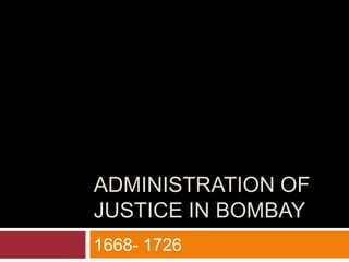 Administration of justice in Bombay ,[object Object],1668- 1726,[object Object]