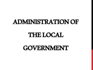 ADMINISTRATION OF 
THE LOCAL 
GOVERNMENT 
 