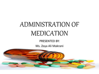 ADMINISTRATION OF
MEDICATION
PRESENTED BY:
Ms. Zoya Ali Makrani
 