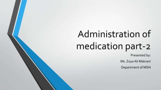Administration of
medication part-2
Presented by:
Ms. Zoya Ali Makrani
Department of MSN
 