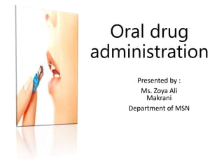 Oral drug
administration
Presented by :
Ms. Zoya Ali
Makrani
Department of MSN
 