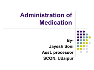 Administration of
Medication
By-
Jayesh Soni
Asst. processor
SCON, Udaipur
 