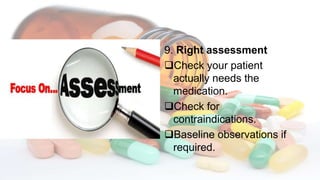 9. Right assessment
Check your patient
actually needs the
medication.
Check for
contraindications.
Baseline observations if
required.
 