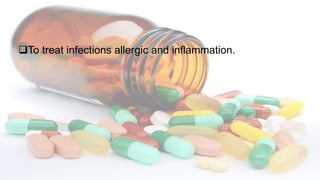 To treat infections allergic and inflammation.
 