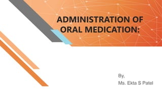 ADMINISTRATION OF
ORAL MEDICATION:
By,
Ms. Ekta S Patel
 