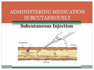 ADMINISTERING MEDICATION
SUBCUTANEOUSLY
 